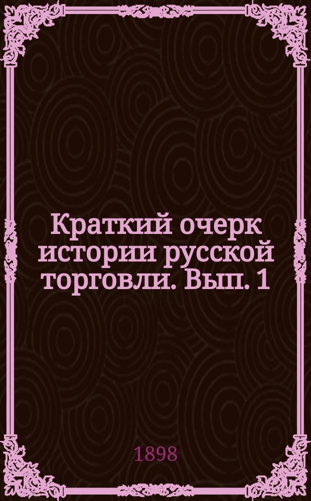 Краткий очерк истории русской торговли. Вып. 1 : С древнейших времен до царствования Екатерины II