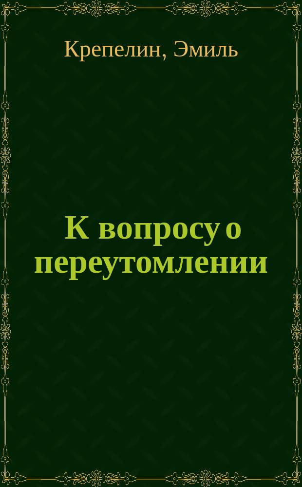 ... К вопросу о переутомлении : Пер. с нем