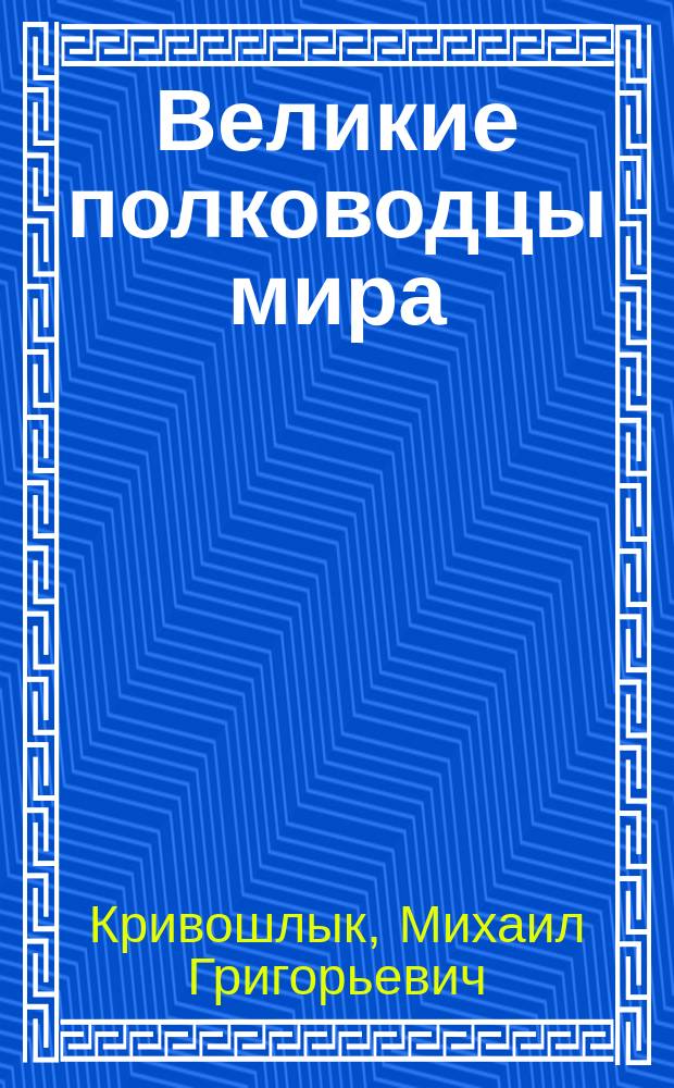 Великие полководцы мира : В крат. биогр. и анекдотах с портр