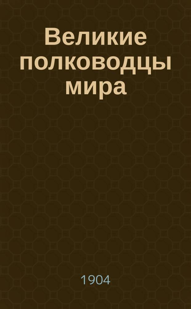 Великие полководцы мира : В крат. биогр. и анекдотах с портр