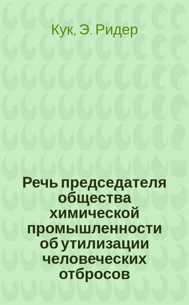 Речь председателя общества химической промышленности [об утилизации человеческих отбросов]. Лондон. 1891 г.