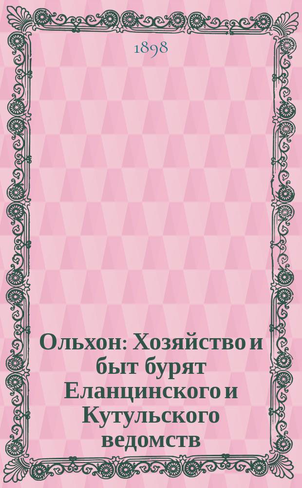 Ольхон : Хозяйство и быт бурят Еланцинского и Кутульского ведомств (бывшего Ольхонского ведомства) Верхоленского округа Иркутской губернии