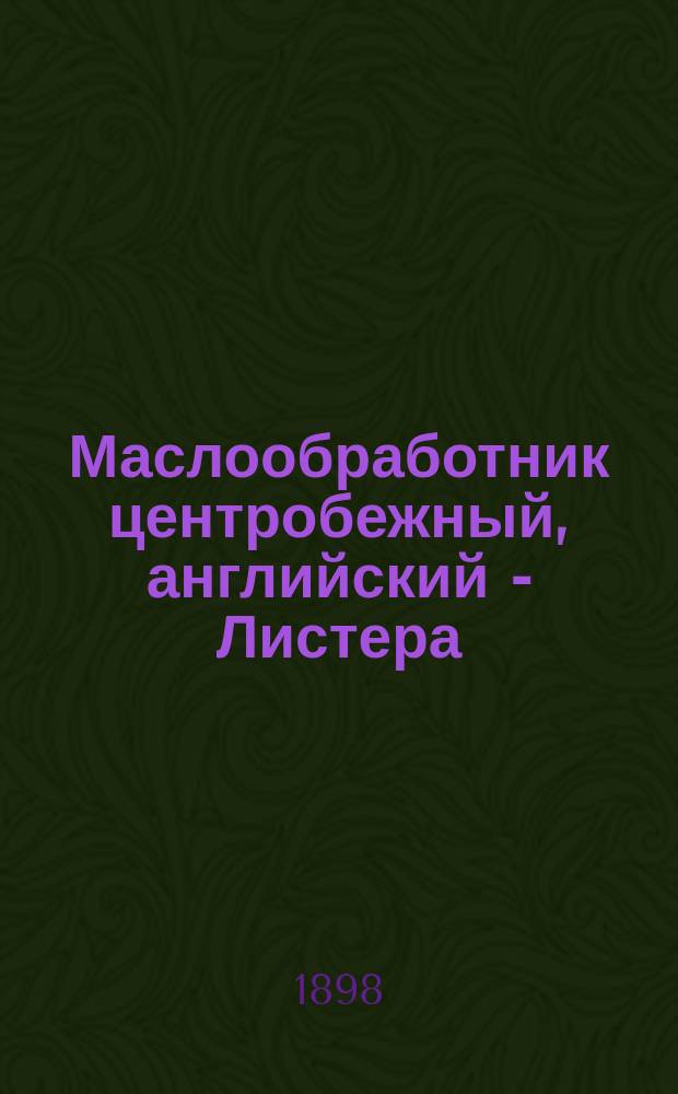 Маслообработник центробежный, английский - Листера: (Лист XLIX, черт. №№ 1-21); Масломялка Ярославская: (Лист XLIX, черт. №№ 22-31); Пресс для формования масла, русский: (Лист XLIX, черт. №№ 32-41): Описание / С.И. Кулешов
