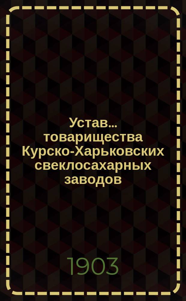 Устав... товарищества Курско-Харьковских свеклосахарных заводов : Утв. 27 марта 1898 г.