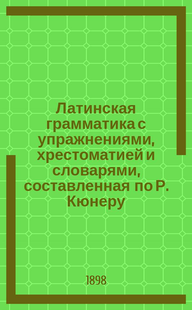 Латинская грамматика с упражнениями, хрестоматией и словарями, составленная по Р. Кюнеру : Этимология