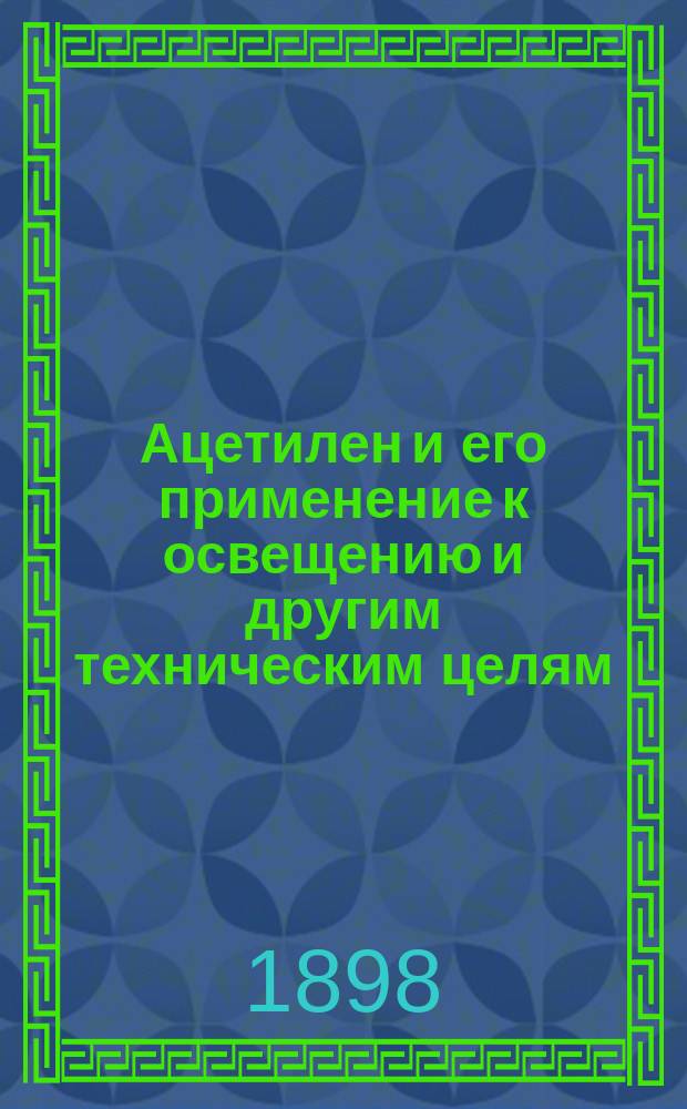 Ацетилен и его применение к освещению и другим техническим целям : Докл. С.И. Ламанского в заседании 1 (Хим.) отд. Рус. техн. о-ва 1 нояб. 1897 г