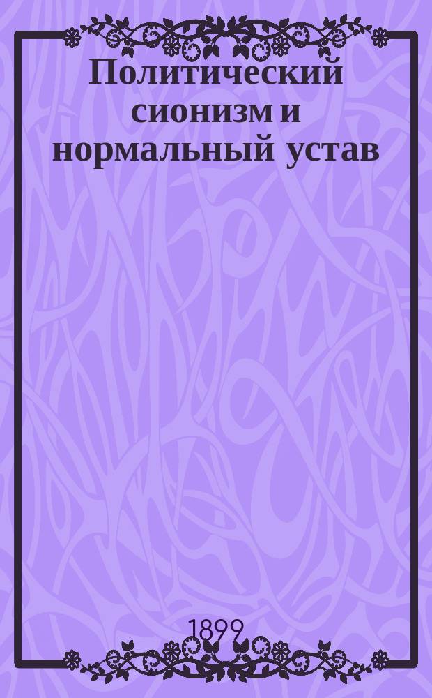 Политический сионизм и нормальный устав : (По поводу ст. "Ненормальный устав", "Одесский листок" № 79). Вып. 1-. Вып. 1