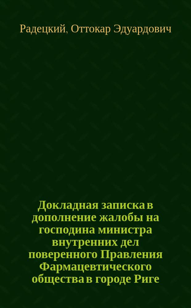 Докладная записка [в дополнение жалобы на господина министра внутренних дел] поверенного Правления Фармацевтического общества в городе Риге, О.Э. Радецкого : Господам сенаторам, присутствующим в 1 Департаменте Правительствующего сената по делу № 427 1899 г., V экспедиции