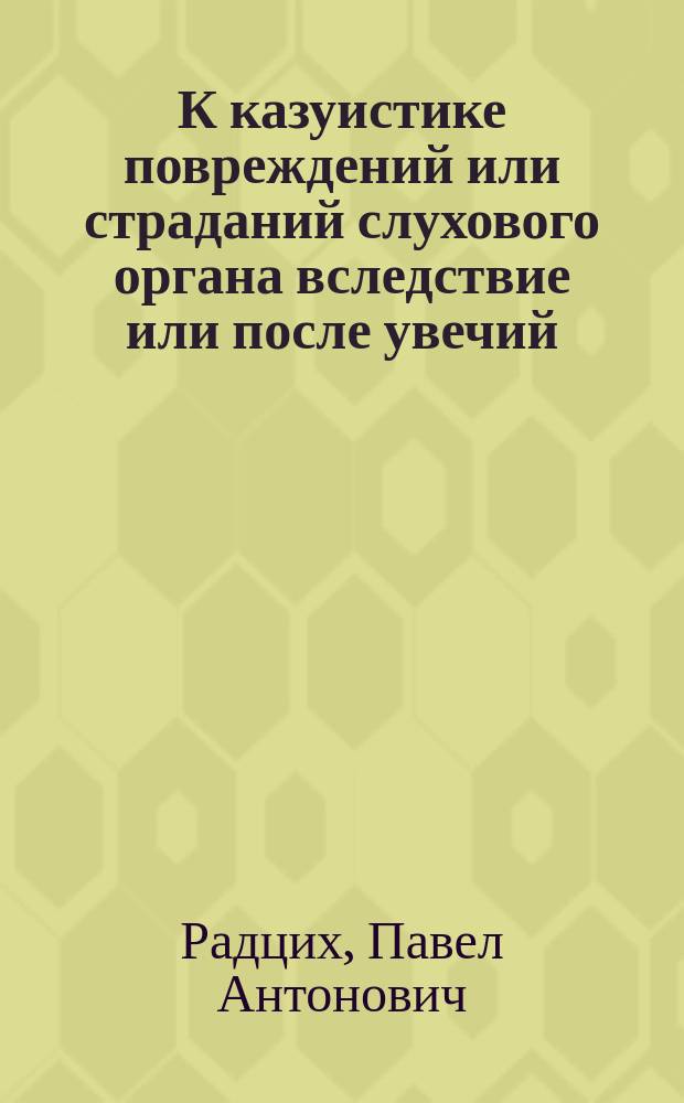 К казуистике повреждений или страданий слухового органа вследствие или после увечий