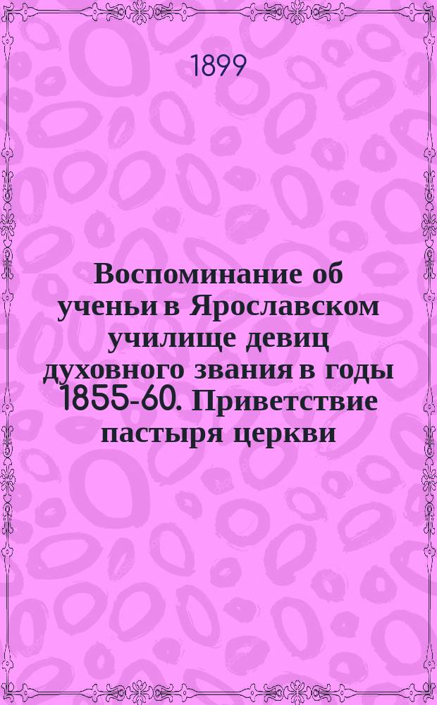 Воспоминание об ученьи в Ярославском училище девиц духовного звания в годы 1855-60. Приветствие пастыря церкви, его ответное слово и речь