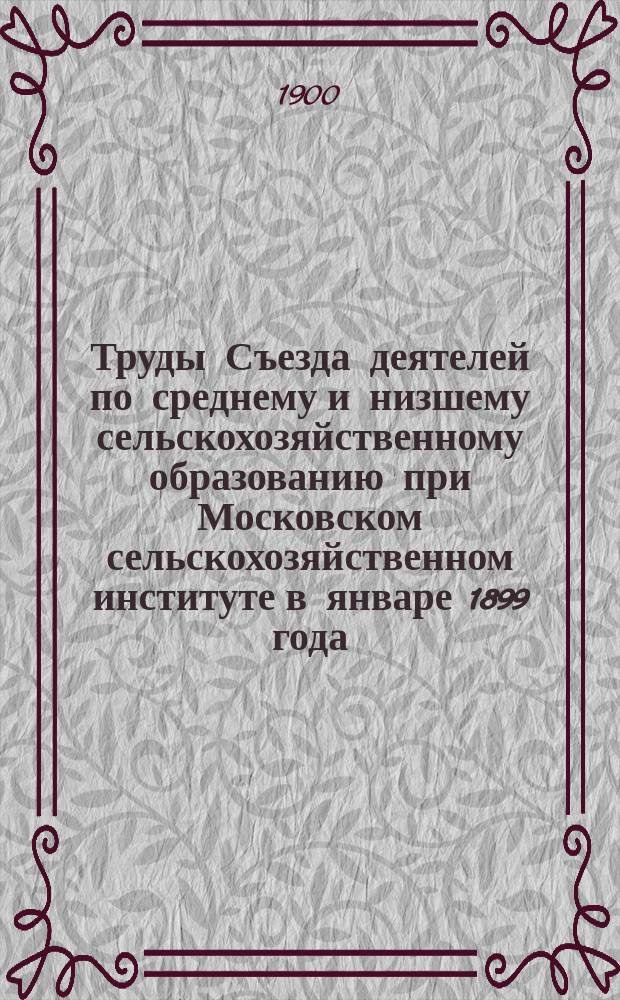 Труды Съезда деятелей по среднему и низшему сельскохозяйственному образованию при Московском сельскохозяйственном институте в январе 1899 года