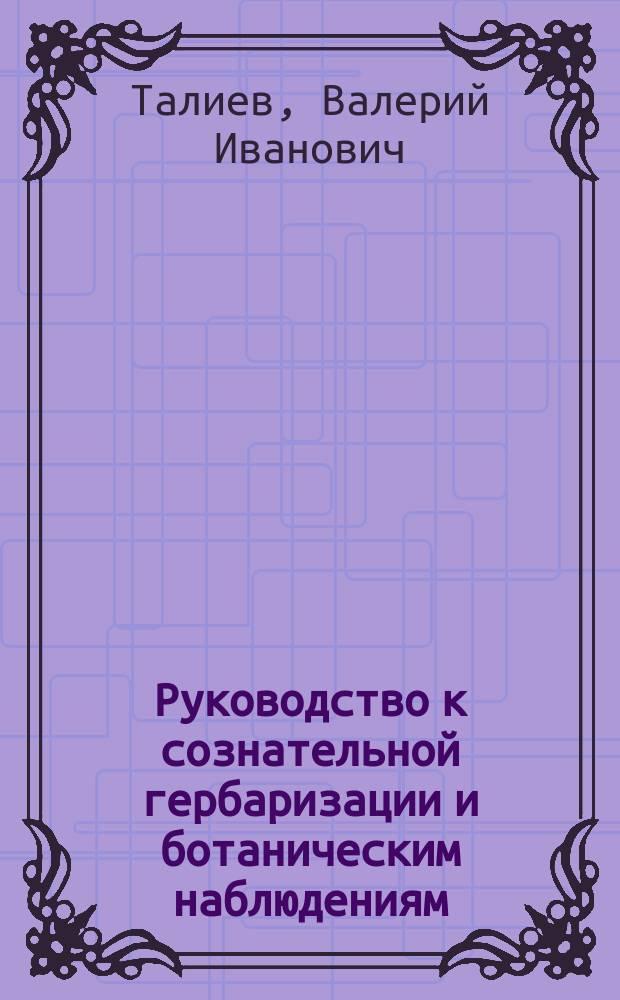 Руководство к сознательной гербаризации и ботаническим наблюдениям : (Для ботаников-любителей)