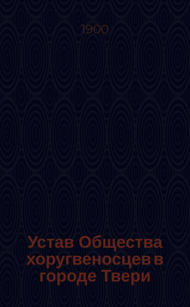 Устав Общества хоругвеносцев в городе Твери : Утв. 20 мая / 3 июня 1898 г.