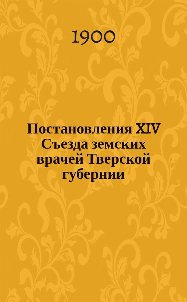 Постановления XIV Съезда земских врачей Тверской губернии; Протокол 1-5 общего заседания XIV Съезда врачей Тверского земства 17, 21, 24, 25, 26 августа 1900 г