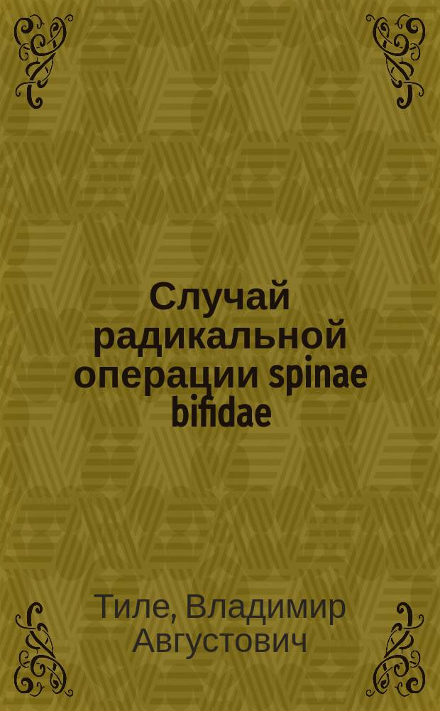 Случай радикальной операции spinae bifidae : Сообщ. в Мед.-хирург. о-ве 14 янв. 1899 г