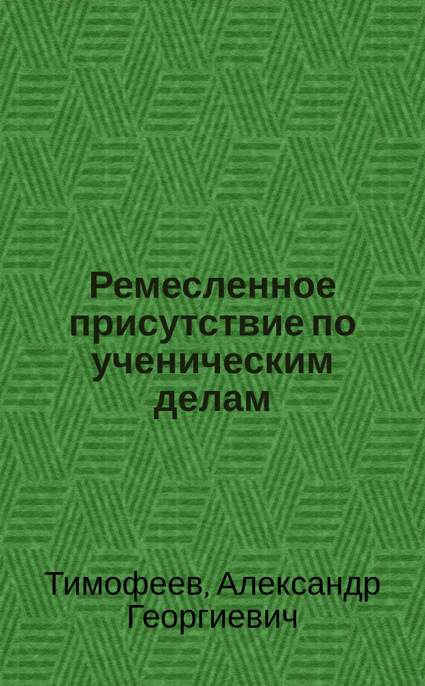 Ремесленное присутствие по ученическим делам : Докл. Всерос. ремесл. съезду