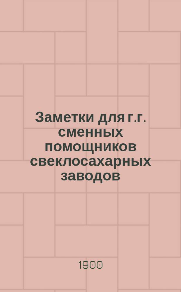 Заметки для г.г. сменных помощников свеклосахарных заводов