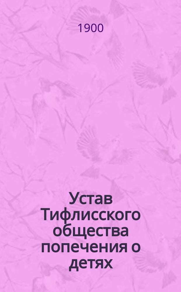 Устав Тифлисского общества попечения о детях : Утв. 10 февр. 1898 г.