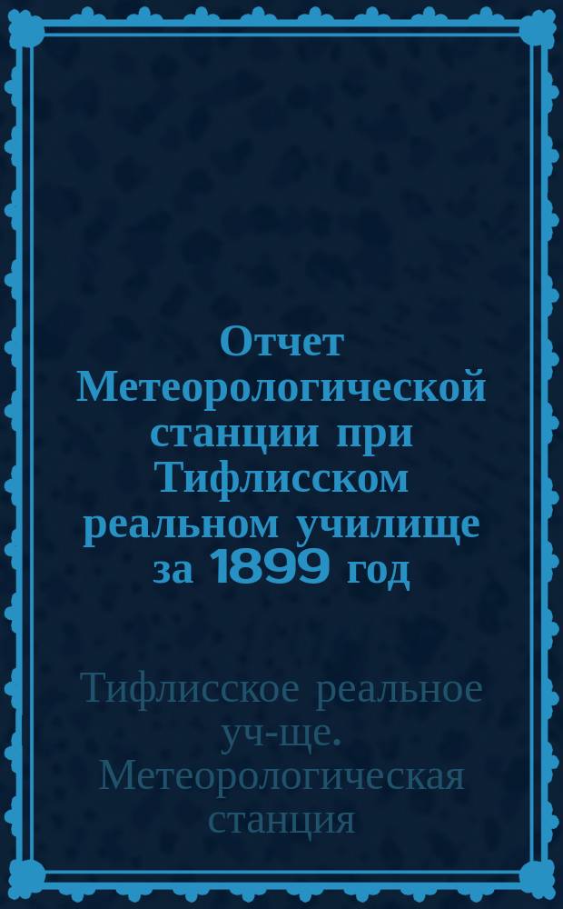 Отчет Метеорологической станции при Тифлисском реальном училище за 1899 год
