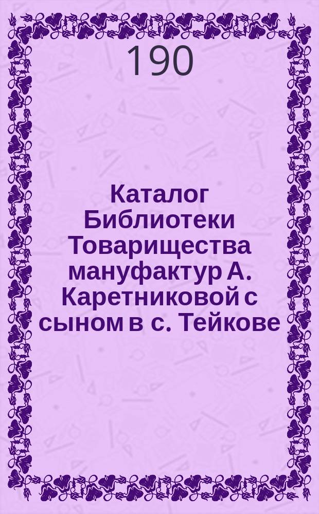 Каталог Библиотеки Товарищества мануфактур А. Каретниковой с сыном в с. Тейкове