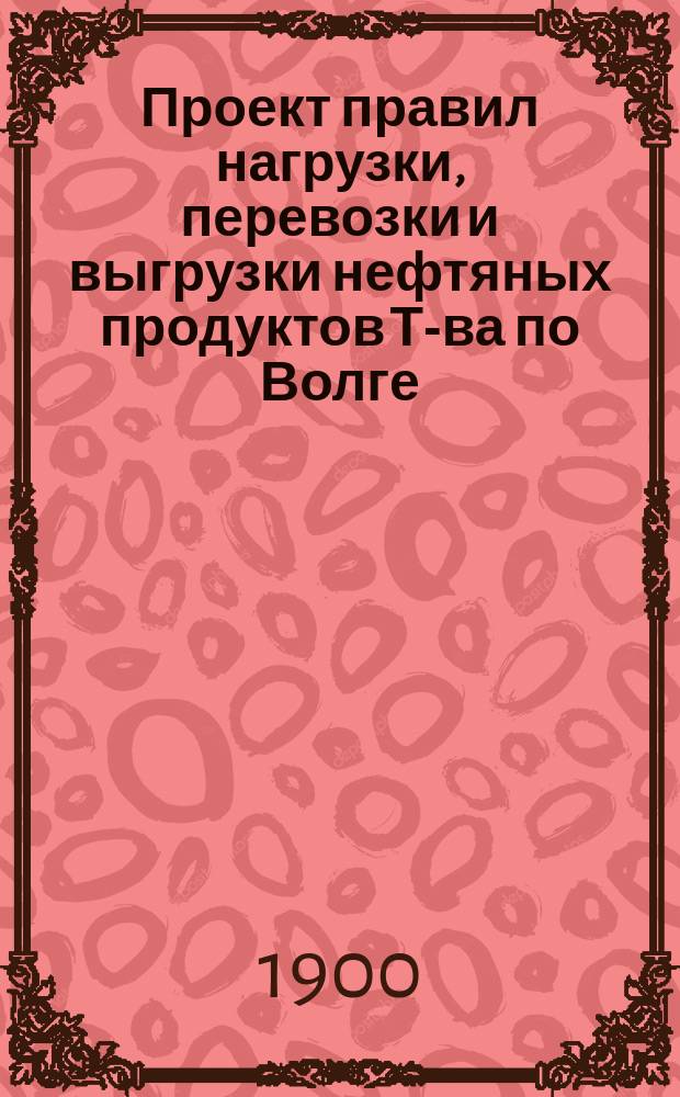 Проект правил нагрузки, перевозки и выгрузки нефтяных продуктов Т-ва по Волге