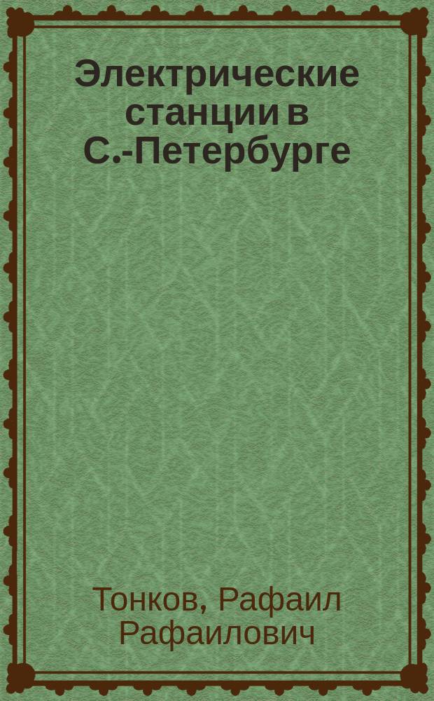 Электрические станции в С.-Петербурге : Сост. по распоряжению с.-петерб. градоначальника ген.-лейт. Н.В. Клейгельса