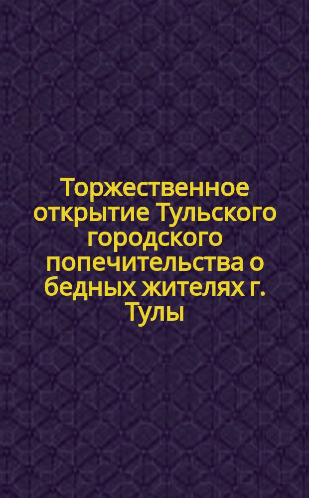 Торжественное открытие Тульского городского попечительства о бедных жителях г. Тулы