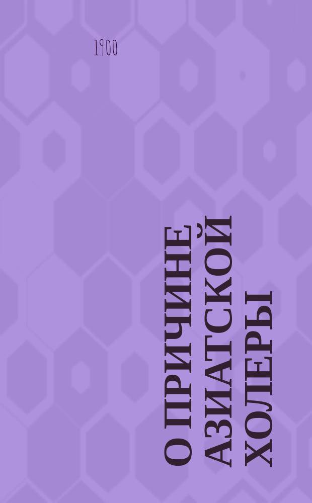 О причине азиатской холеры : Дис. на степ. д-ра мед. М.А. Трецына