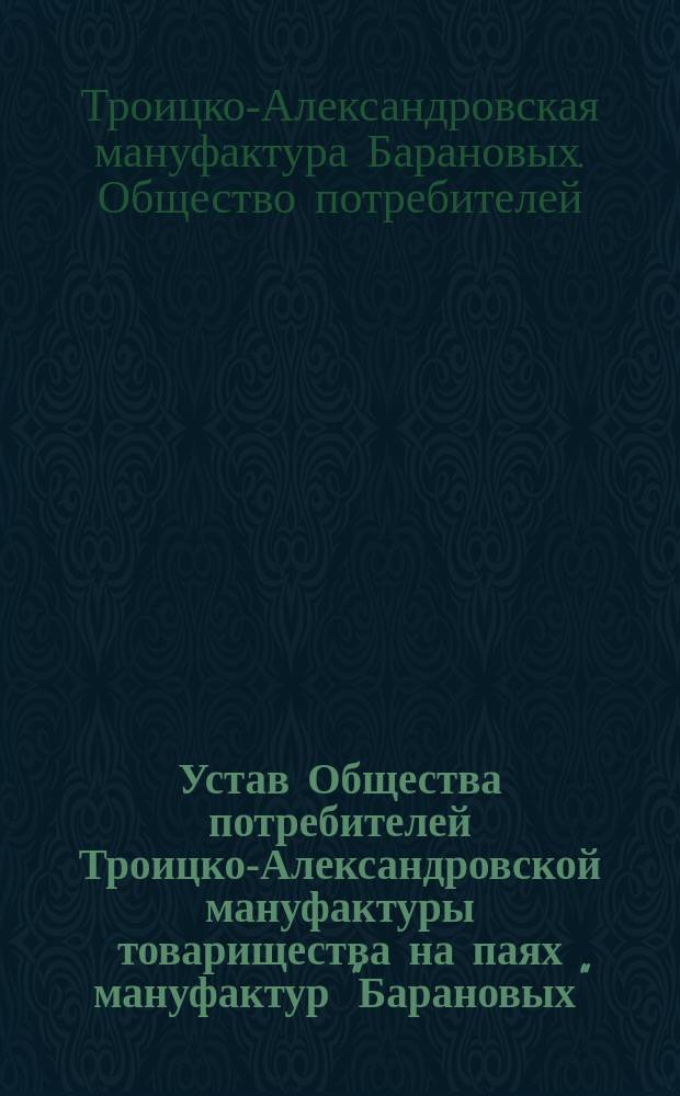 Устав Общества потребителей Троицко-Александровской мануфактуры товарищества на паях мануфактур "Барановых"