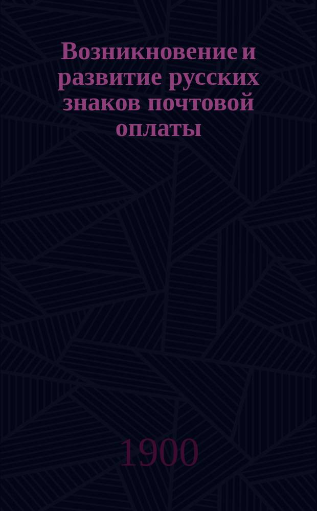 Возникновение и развитие русских знаков почтовой оплаты : Сост. по офиц. данным В. Трубачеевым