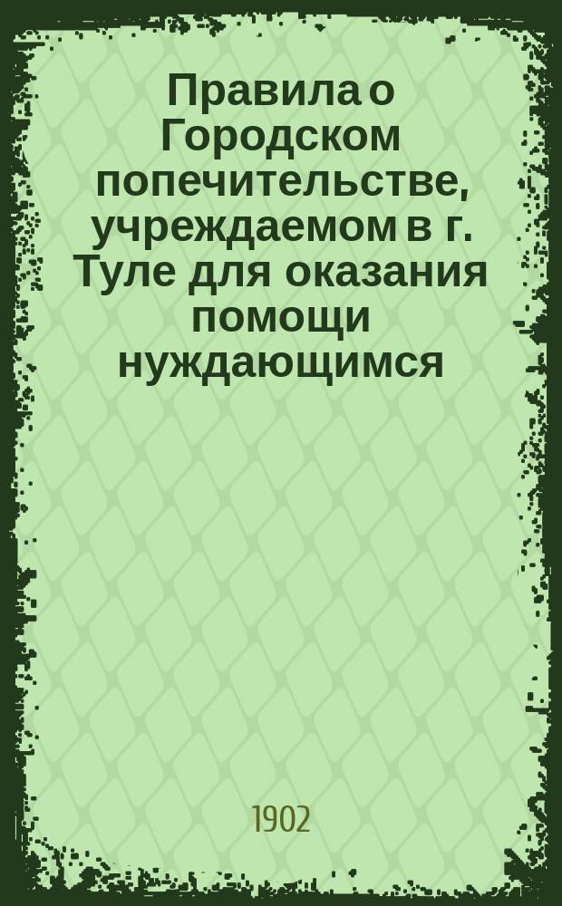Правила о Городском попечительстве, учреждаемом в г. Туле для оказания помощи нуждающимся