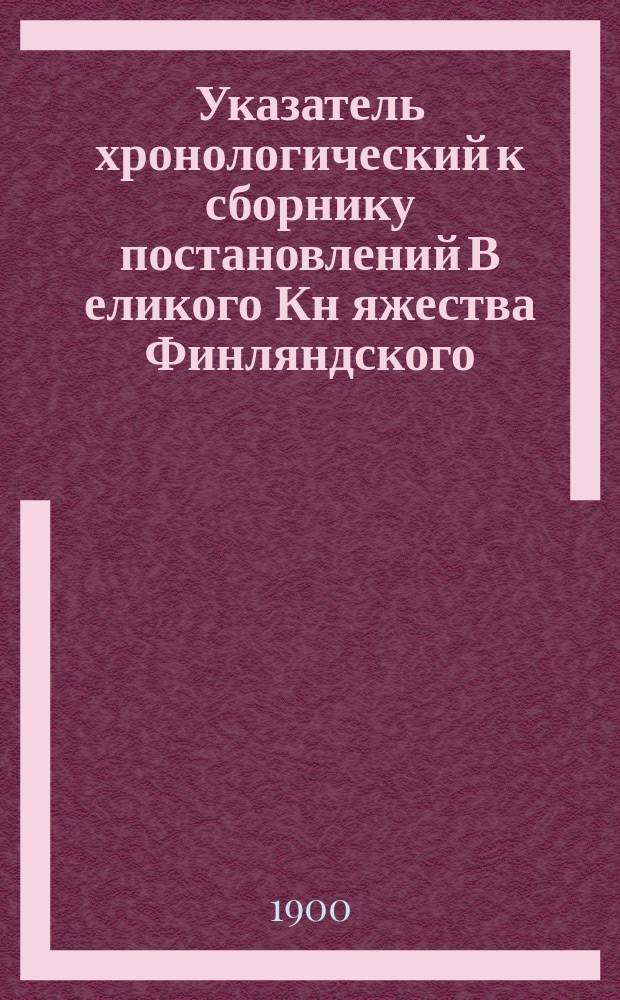 Указатель хронологический к сборнику постановлений В[еликого] Кн[яжества] Финляндского. 1860-1898