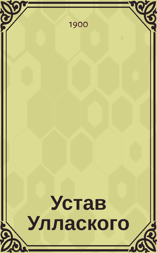 Устав Уллаского (Лифл. губ.) общества взаимного вспоможения при пожарных случаях : Утв.... 13 июня 1899 г.