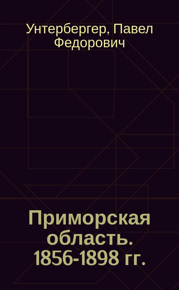 Приморская область. 1856-1898 гг. : Очерк П.Ф. Унтербергера