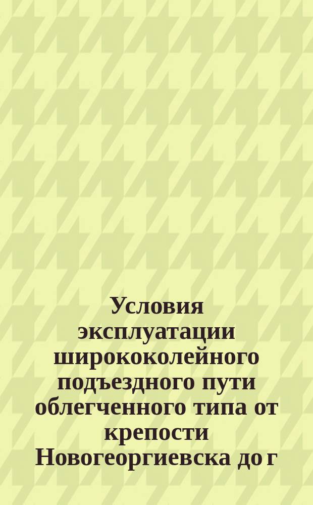 Условия эксплуатации ширококолейного подъездного пути облегченного типа от крепости Новогеоргиевска до г. Плоцка