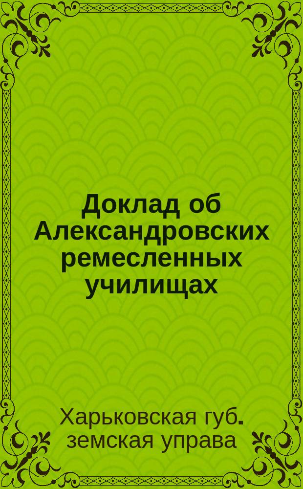 Доклад об Александровских ремесленных училищах; Доклад по постановлениям уездных земств о возбуждении ходатайств перед правительством и его органами и др. доклады