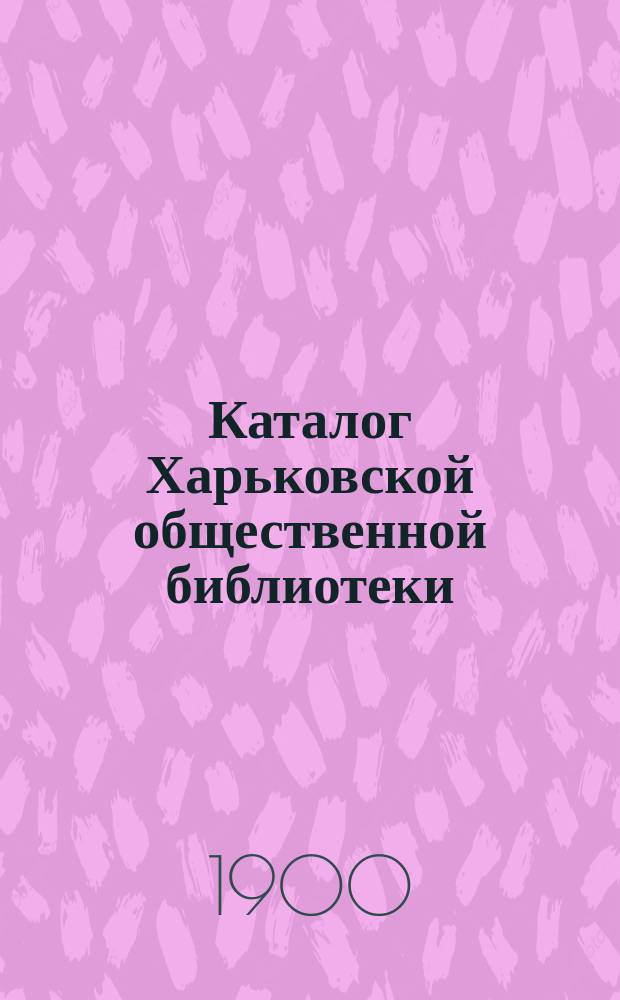 Каталог Харьковской общественной библиотеки : Беллетристика и дет. кн., поступившие с 1 янв. 1895 г. по 1 июля 1900 г