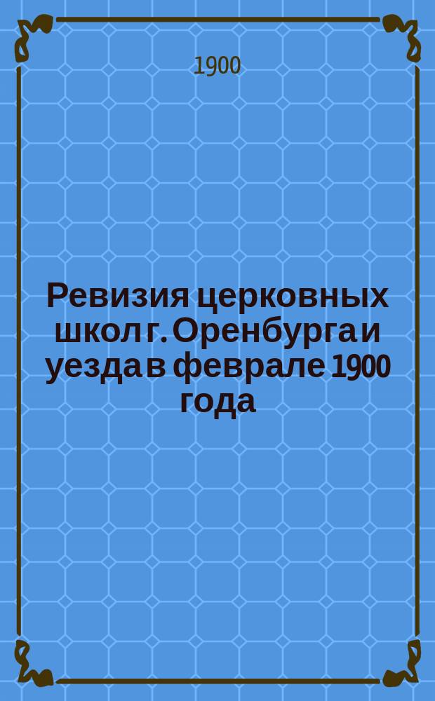 Ревизия церковных школ г. Оренбурга и уезда в феврале 1900 года : Очерк