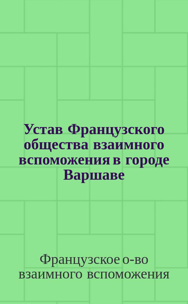 Устав Французского общества взаимного вспоможения в городе Варшаве : Утв. 9 марта 1900 г.