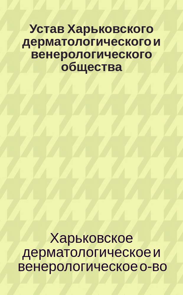 Устав Харьковского дерматологического и венерологического общества : Утв. 23 янв. 1900 г.