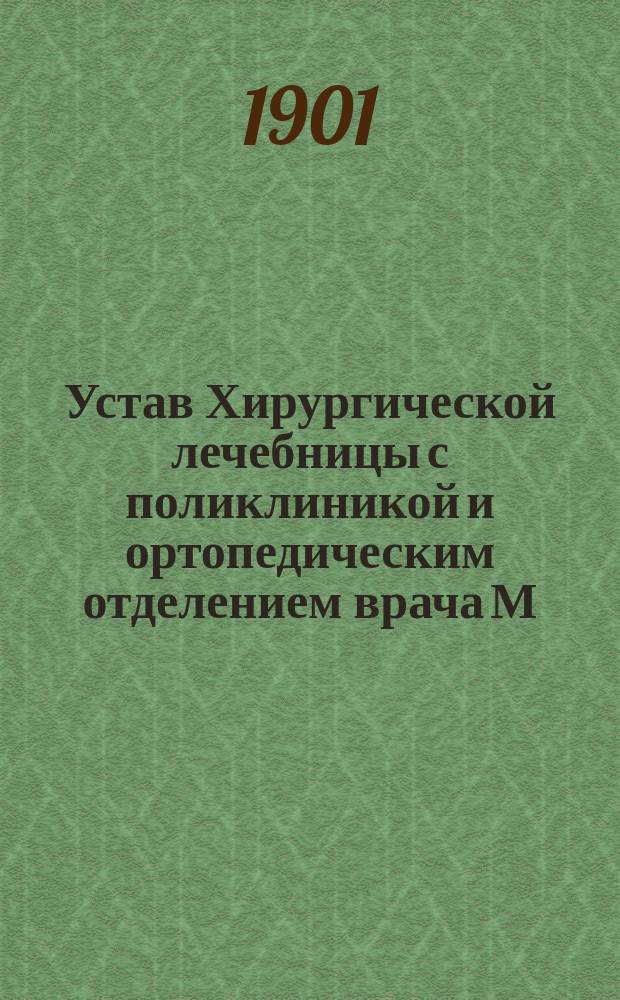 Устав Хирургической лечебницы с поликлиникой и ортопедическим отделением врача М.Б. Фабриканта в Харькове : Утв. 3 авг. 1899 г.