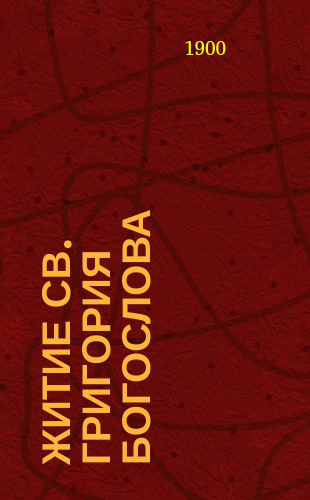 Житие св. Григория Богослова : Сост. по Четьям-Минеям Вл. Цветковым