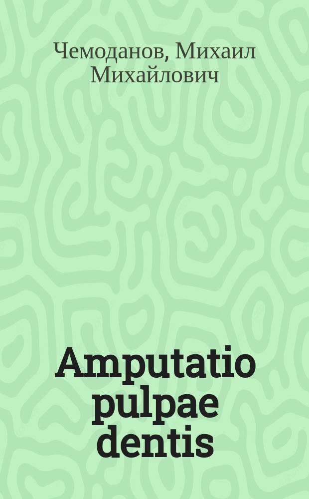 Amputatio pulpae dentis : Автореф. докл., чит. в Моск. одонтол. о-ве 25/II и 24/III 1898 г., с 12 хромолитогр. табл. рис., сост. и исполн. на камне самим авт