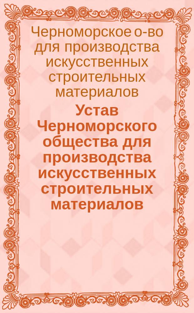 Устав Черноморского общества для производства искусственных строительных материалов : Утв. 10 марта 1900 г.