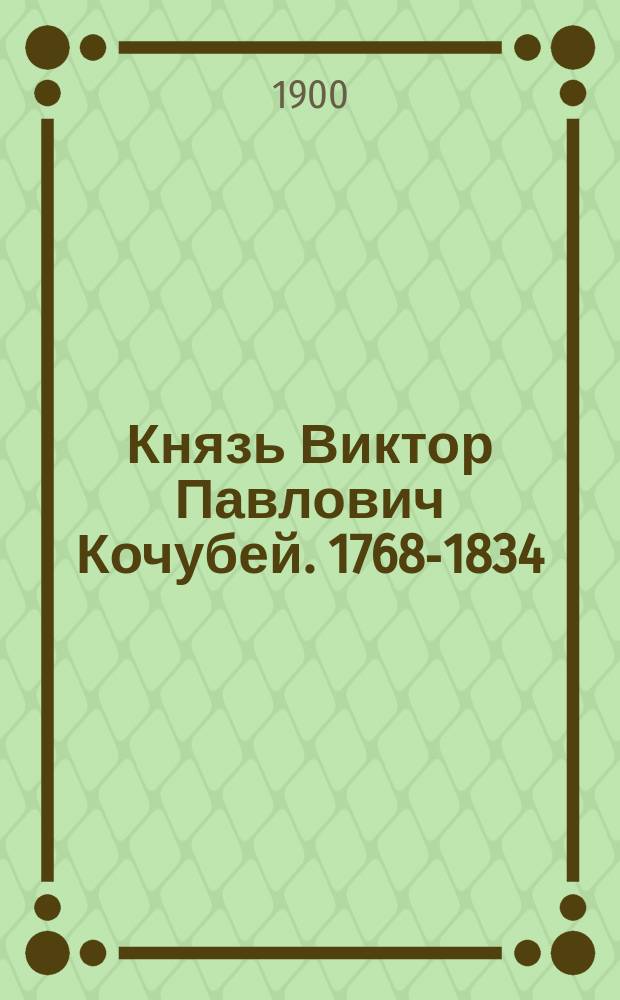 Князь Виктор Павлович Кочубей. 1768-1834 : Очерк жизни и деятельности