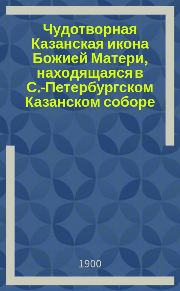 Чудотворная Казанская икона Божией Матери, находящаяся в С.-Петербургском Казанском соборе