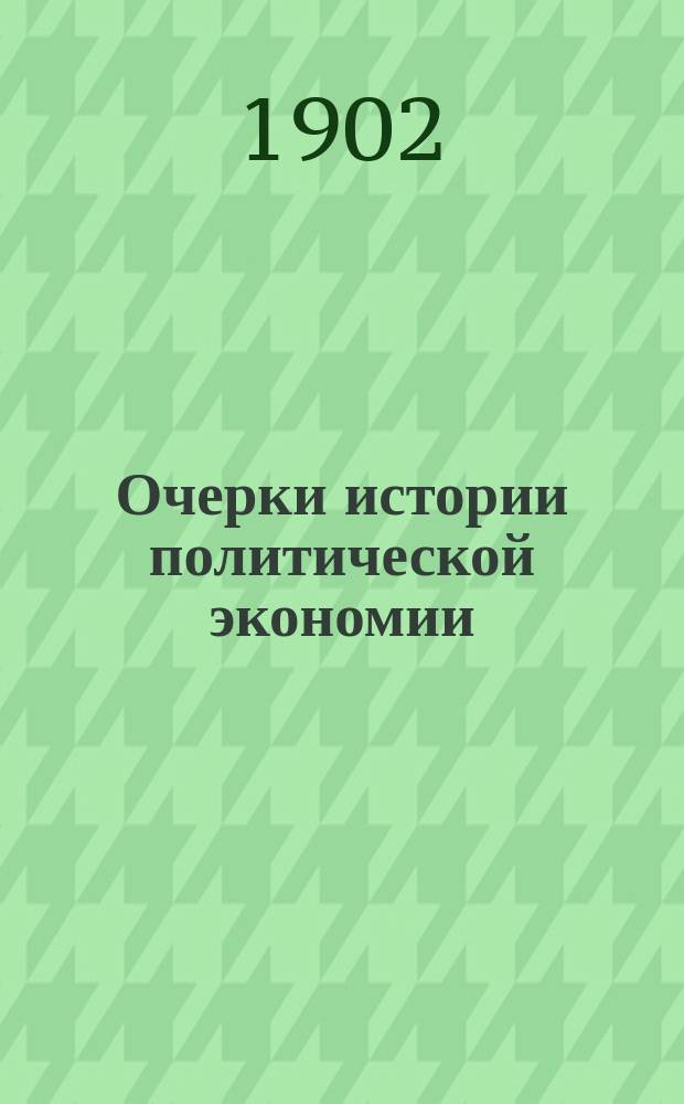 ... Очерки истории политической экономии : Лекции заслуж. орд. проф. А.И. Чупрова