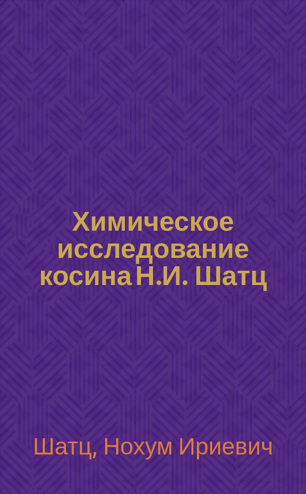 Химическое исследование косина Н.И. Шатц