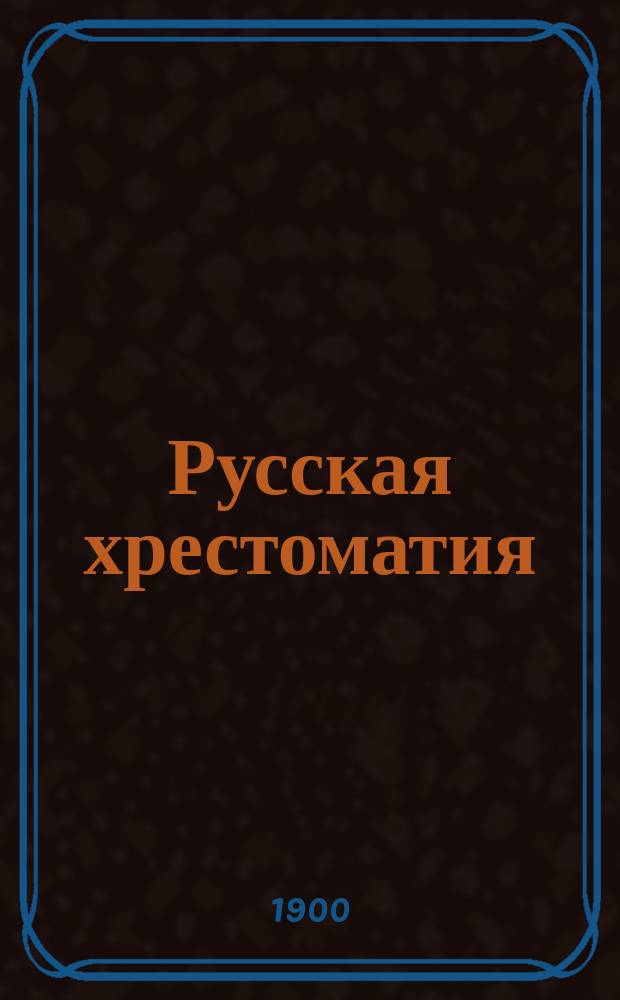... Русская хрестоматия : С прил. образцов задач для письм. упражнений : Сост. по программе гор. уч-щ, по Положению 31 мая 1872 г., и по указаниям Особого отд. Учеб. ком. М-ва нар. прос., излож. в Журн. его от 19 авг. 1897 г. № 1021. Ч. 1-4
