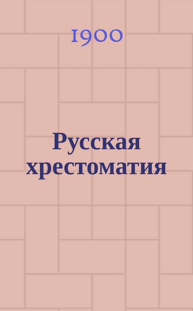 ... Русская хрестоматия : С прил. образцов задач для письм. упражнений Сост. по программе гор. уч-щ, по Положению 31 мая 1872 г., и по указаниям Особого отд. Учеб. ком. М-ва нар. прос., излож. в Журн. его от 19 авг. 1897 г. № 1021. Ч. 1-4. Ч. 3 : Курс пятого отделения городских училищ